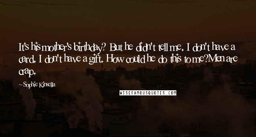 Sophie Kinsella Quotes: It's his mother's birthday? But he didn't tell me. I don't have a card. I don't have a gift. How could he do this to me?Men are crap.