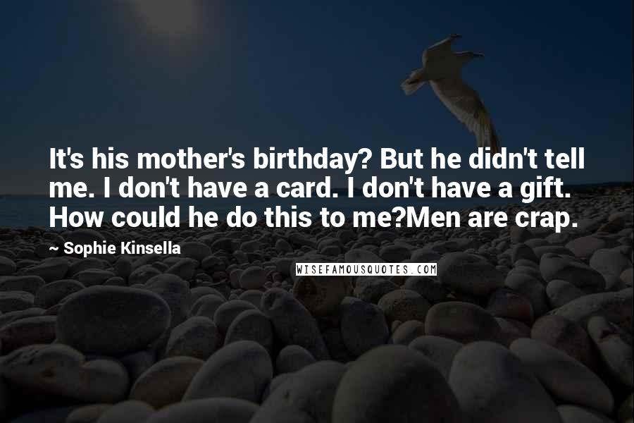 Sophie Kinsella Quotes: It's his mother's birthday? But he didn't tell me. I don't have a card. I don't have a gift. How could he do this to me?Men are crap.