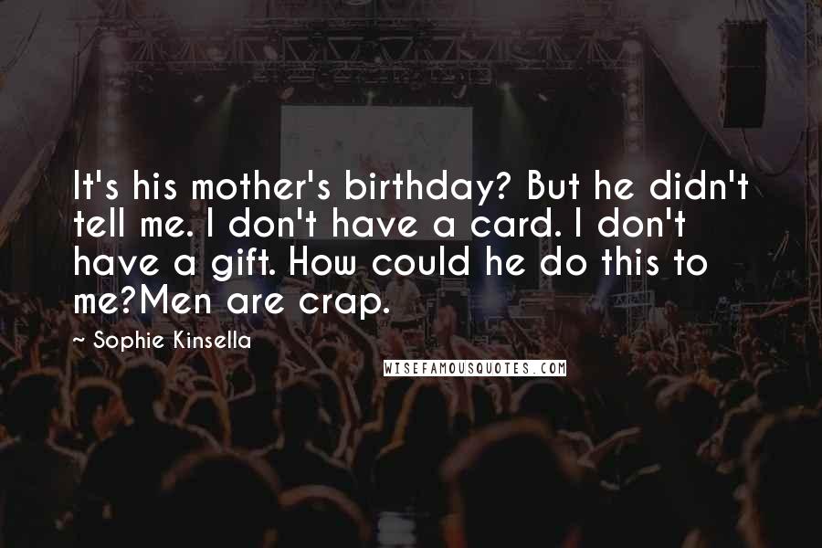 Sophie Kinsella Quotes: It's his mother's birthday? But he didn't tell me. I don't have a card. I don't have a gift. How could he do this to me?Men are crap.