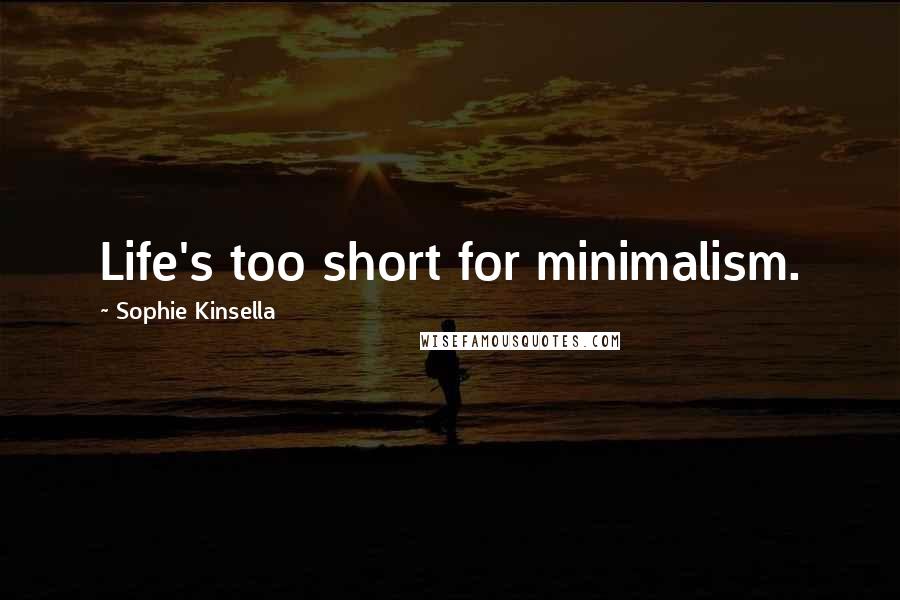 Sophie Kinsella Quotes: Life's too short for minimalism.