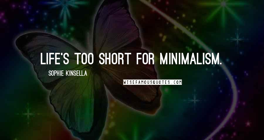 Sophie Kinsella Quotes: Life's too short for minimalism.