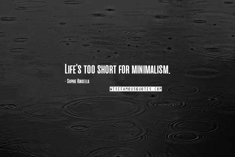 Sophie Kinsella Quotes: Life's too short for minimalism.