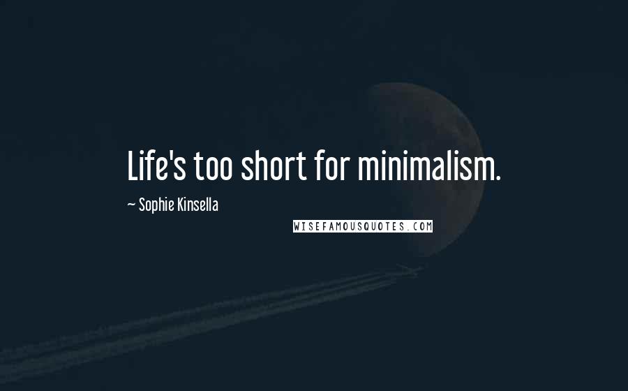 Sophie Kinsella Quotes: Life's too short for minimalism.