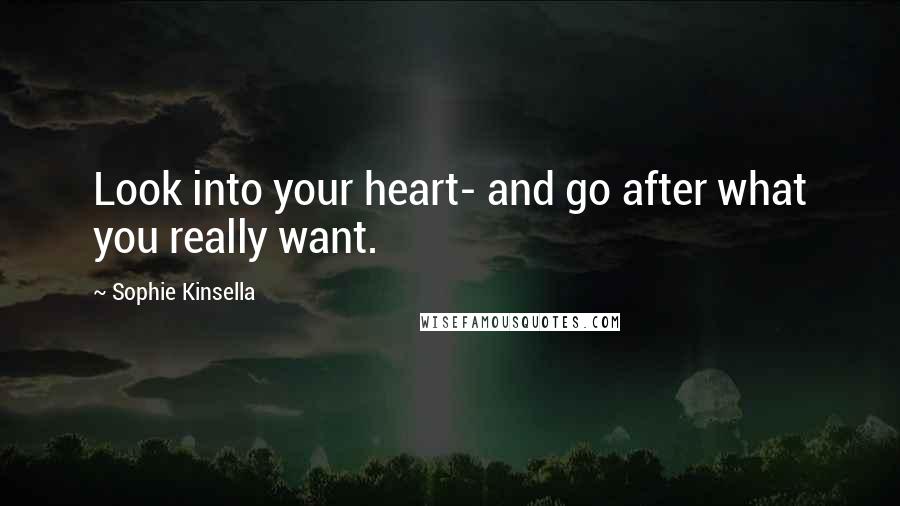 Sophie Kinsella Quotes: Look into your heart- and go after what you really want.