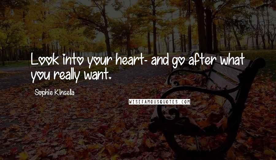 Sophie Kinsella Quotes: Look into your heart- and go after what you really want.