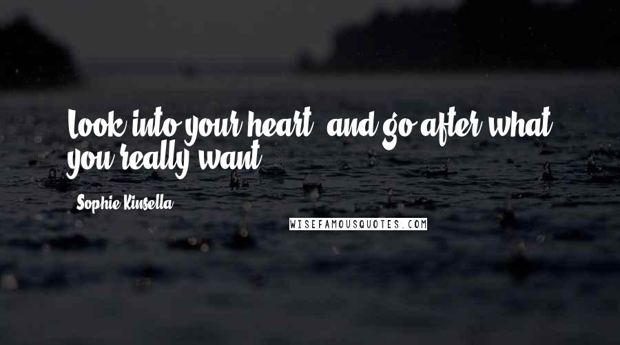 Sophie Kinsella Quotes: Look into your heart- and go after what you really want.