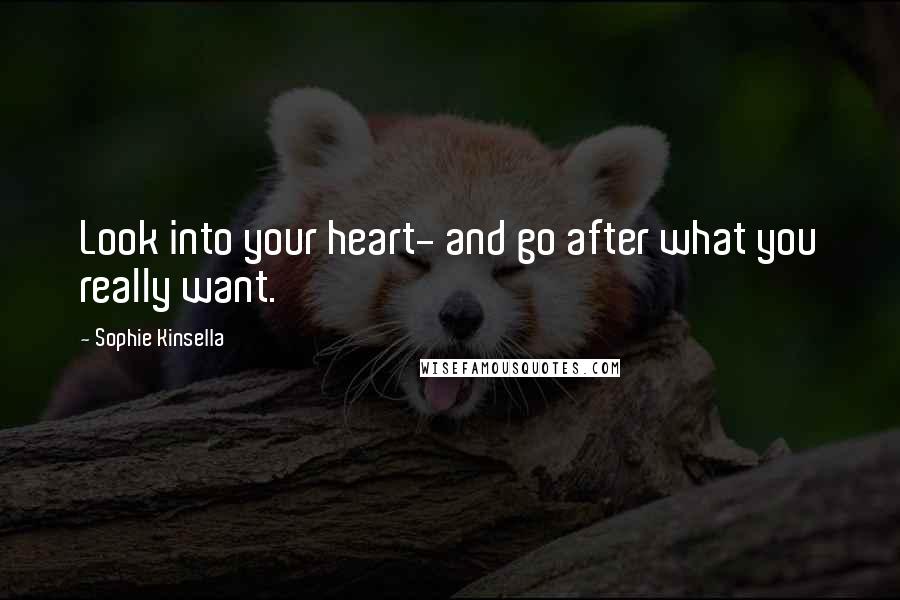 Sophie Kinsella Quotes: Look into your heart- and go after what you really want.