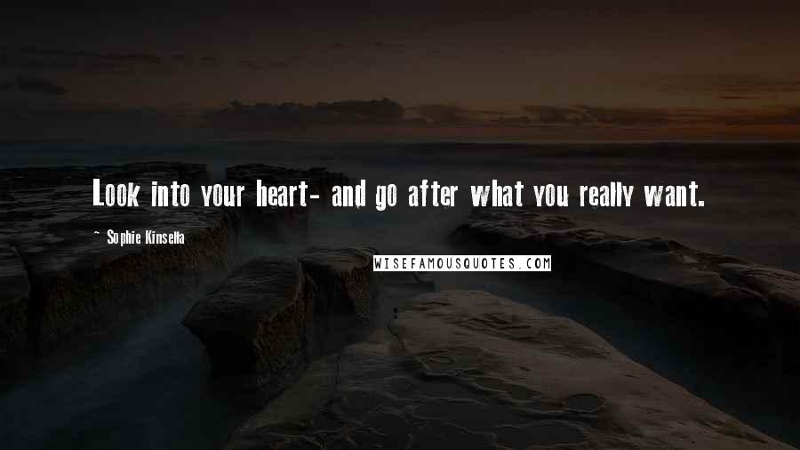 Sophie Kinsella Quotes: Look into your heart- and go after what you really want.