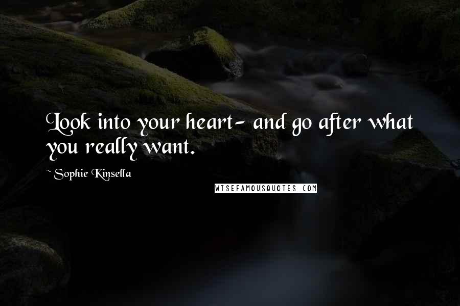 Sophie Kinsella Quotes: Look into your heart- and go after what you really want.