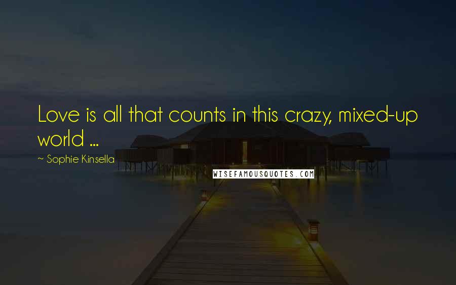 Sophie Kinsella Quotes: Love is all that counts in this crazy, mixed-up world ...