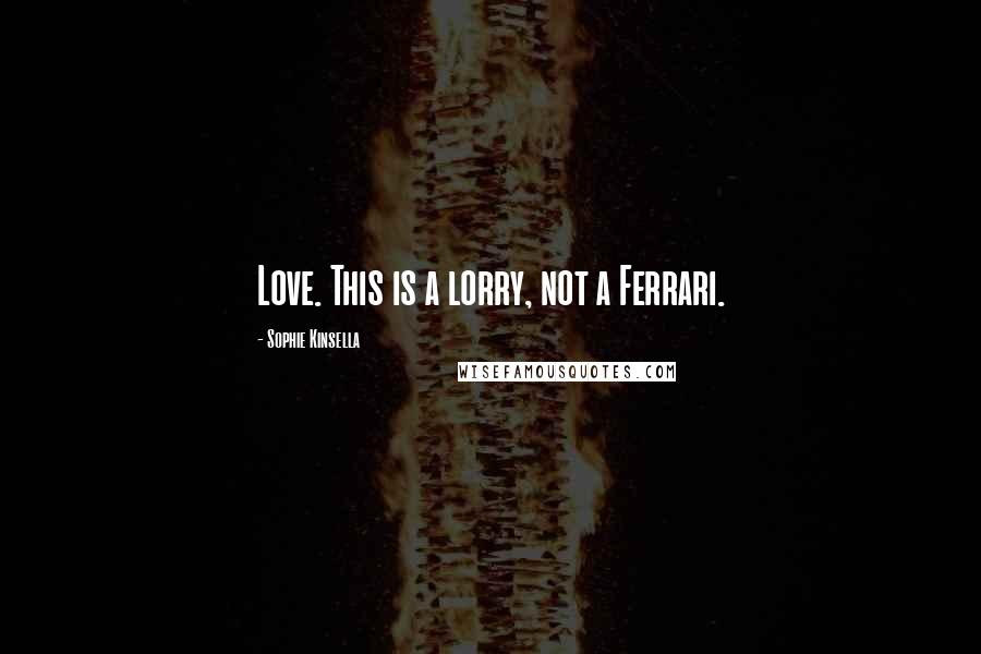 Sophie Kinsella Quotes: Love. This is a lorry, not a Ferrari.