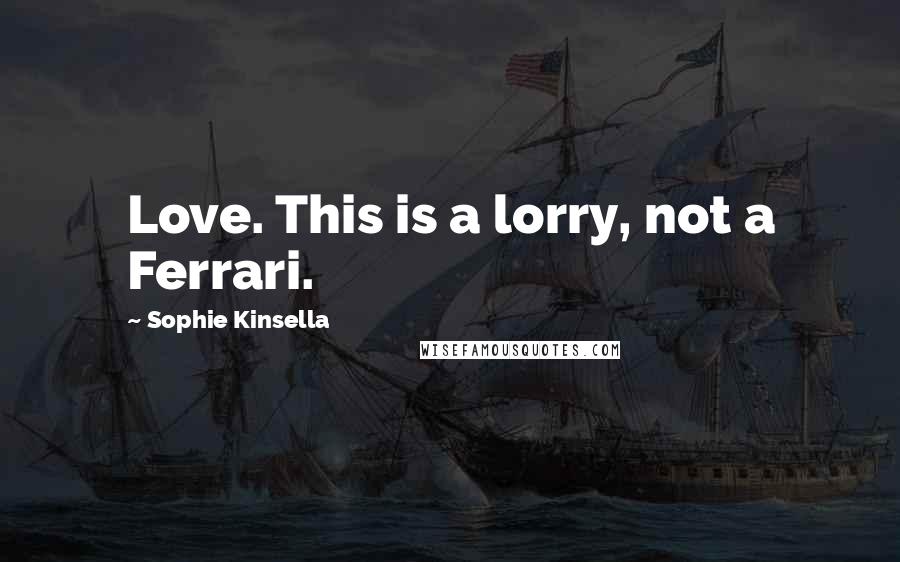 Sophie Kinsella Quotes: Love. This is a lorry, not a Ferrari.