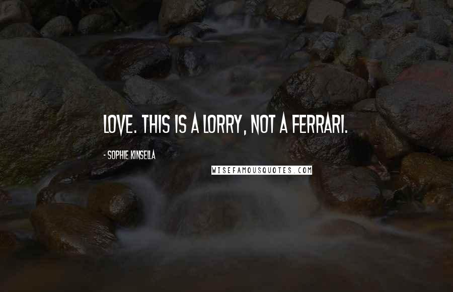 Sophie Kinsella Quotes: Love. This is a lorry, not a Ferrari.