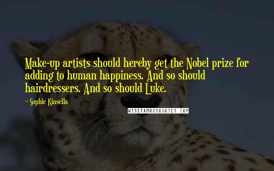 Sophie Kinsella Quotes: Make-up artists should hereby get the Nobel prize for adding to human happiness. And so should hairdressers. And so should Luke.