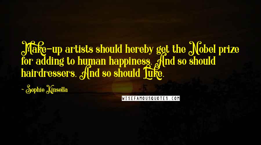 Sophie Kinsella Quotes: Make-up artists should hereby get the Nobel prize for adding to human happiness. And so should hairdressers. And so should Luke.