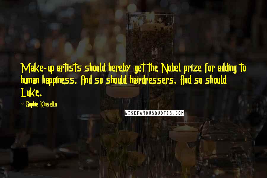 Sophie Kinsella Quotes: Make-up artists should hereby get the Nobel prize for adding to human happiness. And so should hairdressers. And so should Luke.