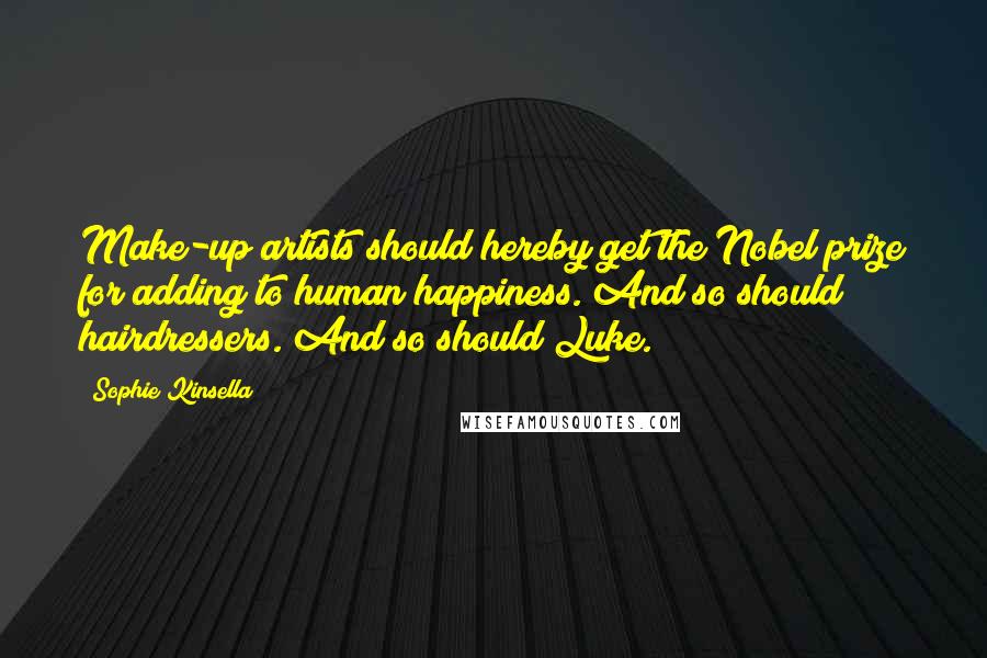 Sophie Kinsella Quotes: Make-up artists should hereby get the Nobel prize for adding to human happiness. And so should hairdressers. And so should Luke.