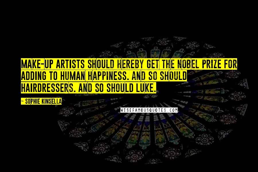 Sophie Kinsella Quotes: Make-up artists should hereby get the Nobel prize for adding to human happiness. And so should hairdressers. And so should Luke.