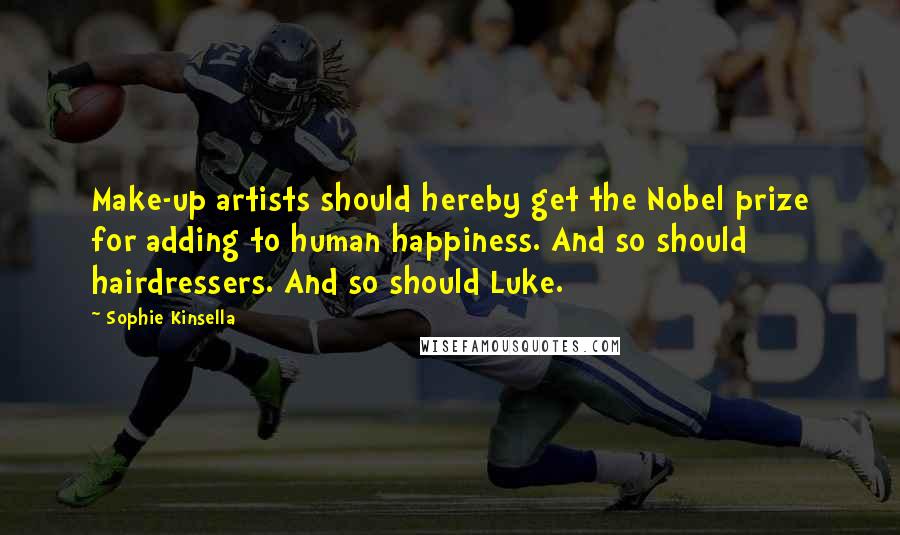 Sophie Kinsella Quotes: Make-up artists should hereby get the Nobel prize for adding to human happiness. And so should hairdressers. And so should Luke.