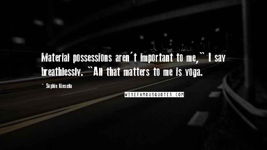 Sophie Kinsella Quotes: Material possessions aren't important to me," I say breathlessly. "All that matters to me is yoga.