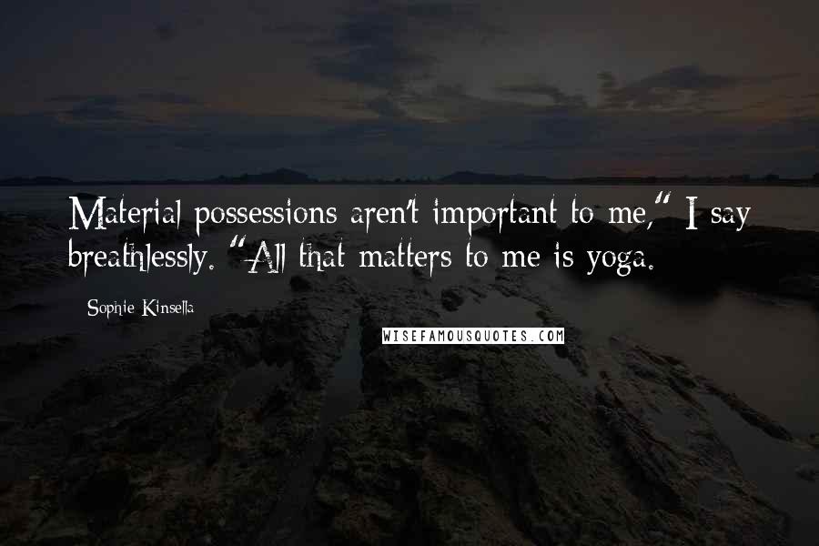 Sophie Kinsella Quotes: Material possessions aren't important to me," I say breathlessly. "All that matters to me is yoga.