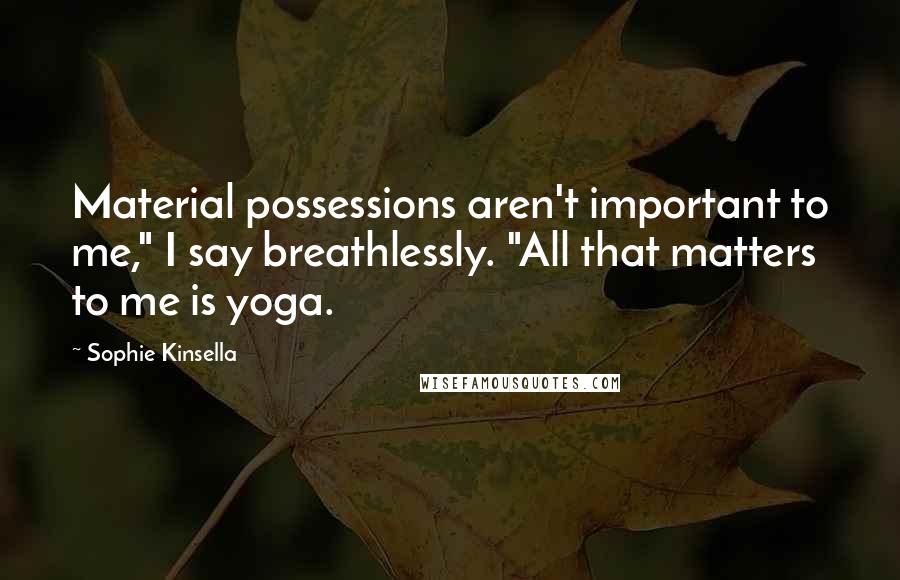 Sophie Kinsella Quotes: Material possessions aren't important to me," I say breathlessly. "All that matters to me is yoga.