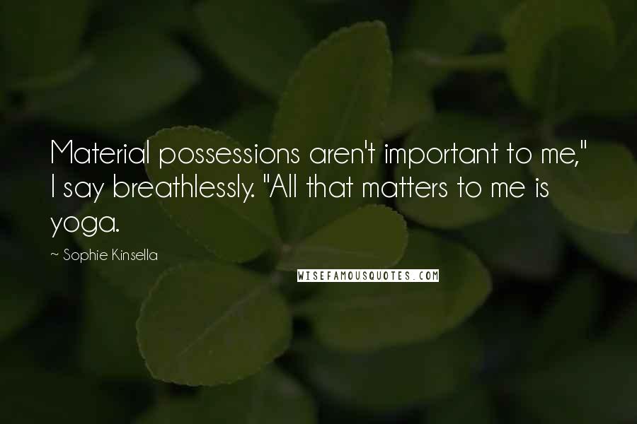 Sophie Kinsella Quotes: Material possessions aren't important to me," I say breathlessly. "All that matters to me is yoga.