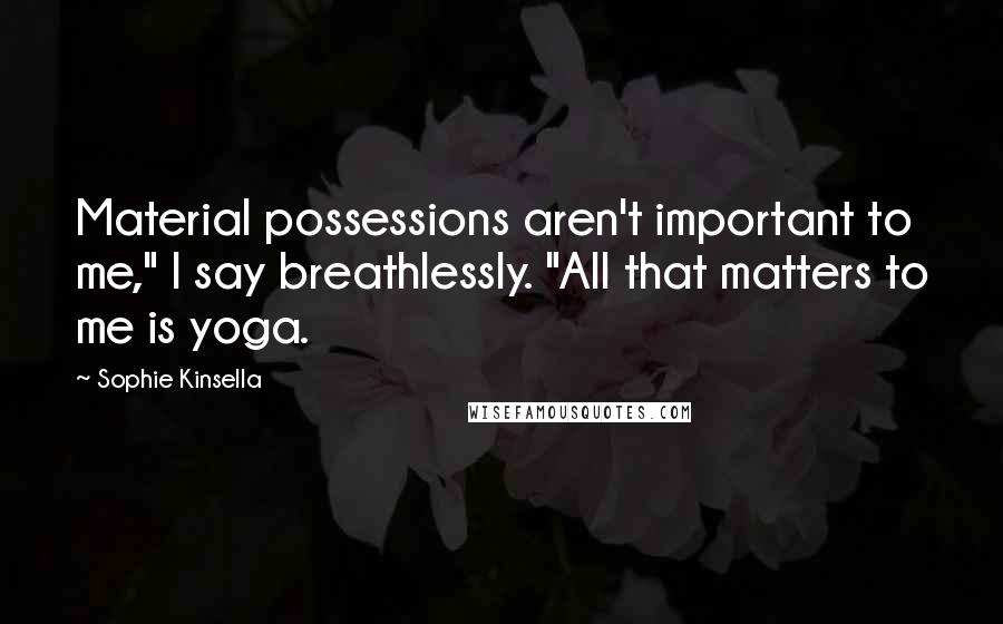 Sophie Kinsella Quotes: Material possessions aren't important to me," I say breathlessly. "All that matters to me is yoga.