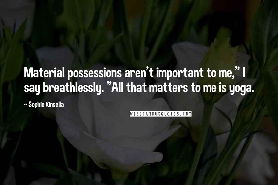 Sophie Kinsella Quotes: Material possessions aren't important to me," I say breathlessly. "All that matters to me is yoga.