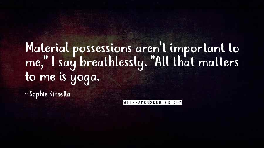 Sophie Kinsella Quotes: Material possessions aren't important to me," I say breathlessly. "All that matters to me is yoga.