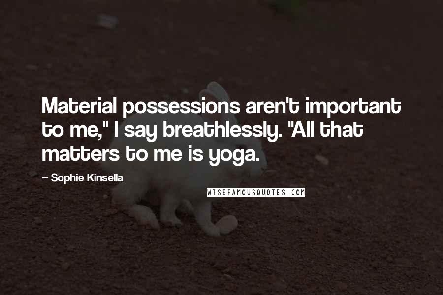 Sophie Kinsella Quotes: Material possessions aren't important to me," I say breathlessly. "All that matters to me is yoga.