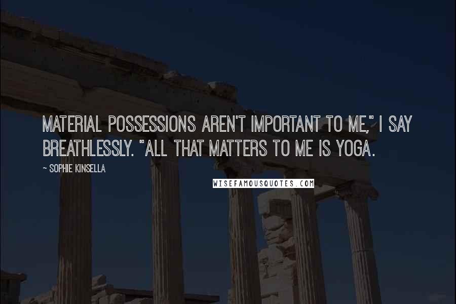 Sophie Kinsella Quotes: Material possessions aren't important to me," I say breathlessly. "All that matters to me is yoga.