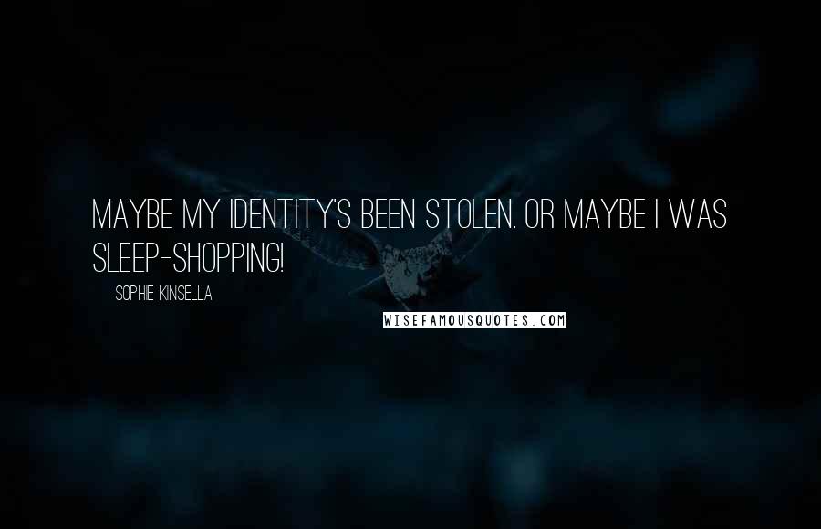 Sophie Kinsella Quotes: Maybe my identity's been stolen. Or maybe I was sleep-shopping!