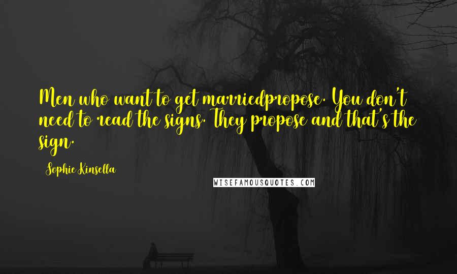 Sophie Kinsella Quotes: Men who want to get marriedpropose. You don't need to read the signs. They propose and that's the sign.