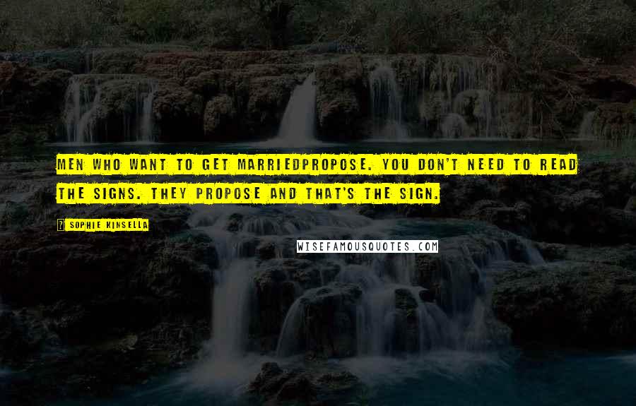 Sophie Kinsella Quotes: Men who want to get marriedpropose. You don't need to read the signs. They propose and that's the sign.