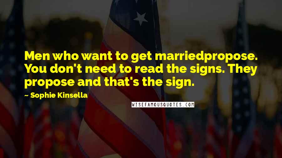 Sophie Kinsella Quotes: Men who want to get marriedpropose. You don't need to read the signs. They propose and that's the sign.