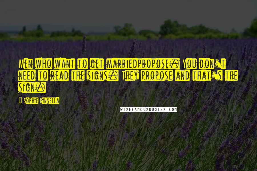 Sophie Kinsella Quotes: Men who want to get marriedpropose. You don't need to read the signs. They propose and that's the sign.