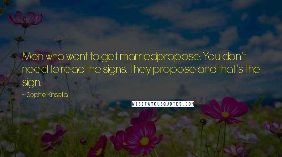 Sophie Kinsella Quotes: Men who want to get marriedpropose. You don't need to read the signs. They propose and that's the sign.