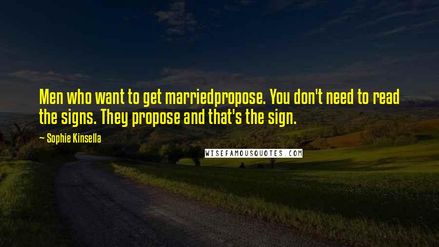 Sophie Kinsella Quotes: Men who want to get marriedpropose. You don't need to read the signs. They propose and that's the sign.