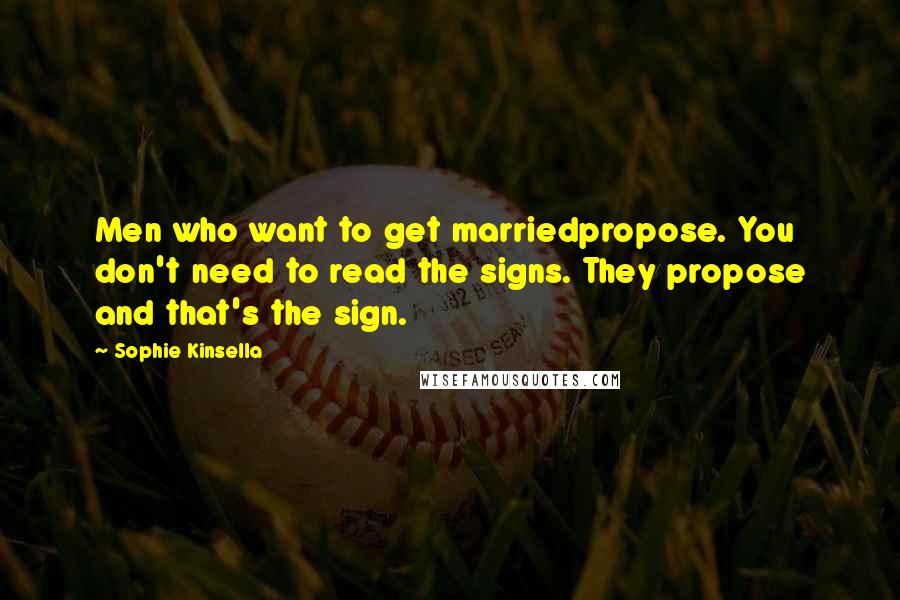 Sophie Kinsella Quotes: Men who want to get marriedpropose. You don't need to read the signs. They propose and that's the sign.