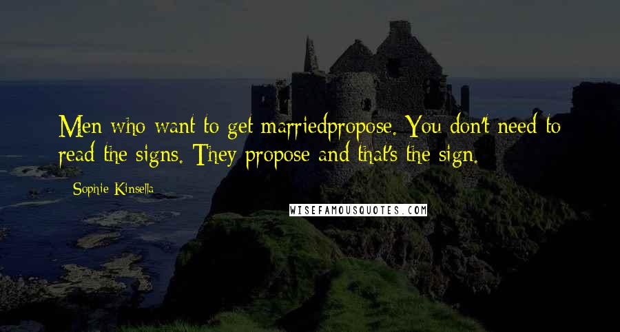 Sophie Kinsella Quotes: Men who want to get marriedpropose. You don't need to read the signs. They propose and that's the sign.