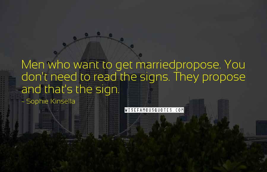 Sophie Kinsella Quotes: Men who want to get marriedpropose. You don't need to read the signs. They propose and that's the sign.