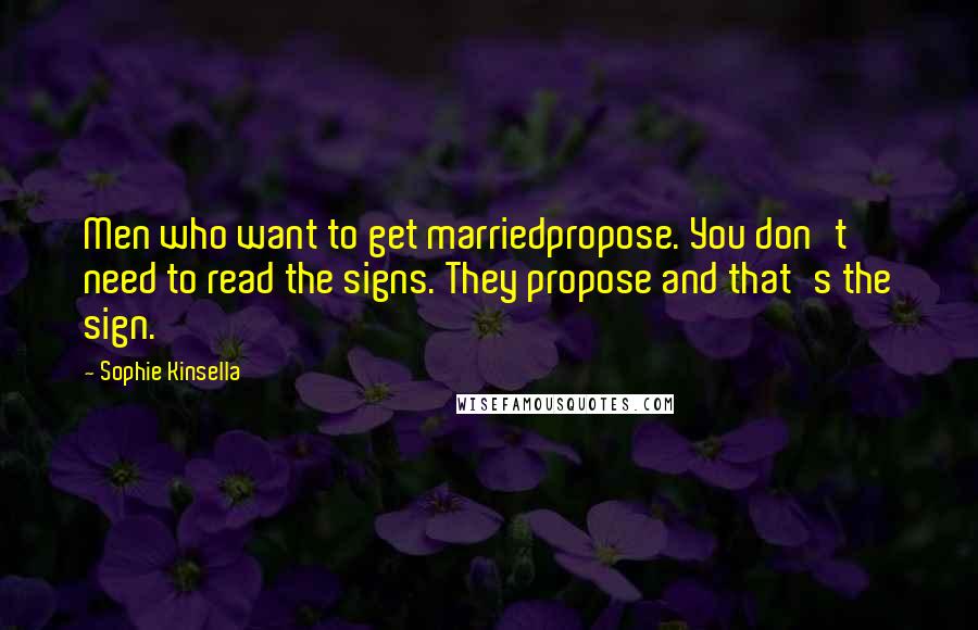 Sophie Kinsella Quotes: Men who want to get marriedpropose. You don't need to read the signs. They propose and that's the sign.
