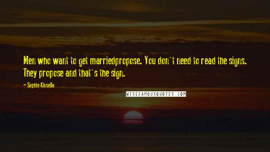 Sophie Kinsella Quotes: Men who want to get marriedpropose. You don't need to read the signs. They propose and that's the sign.