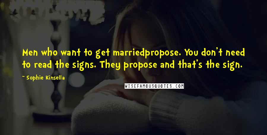 Sophie Kinsella Quotes: Men who want to get marriedpropose. You don't need to read the signs. They propose and that's the sign.
