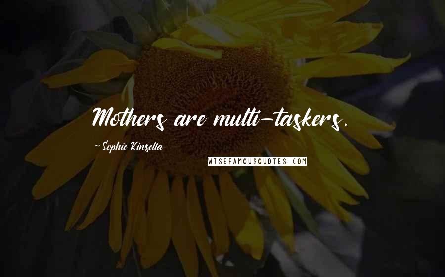 Sophie Kinsella Quotes: Mothers are multi-taskers.