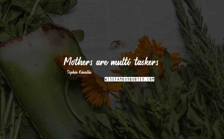 Sophie Kinsella Quotes: Mothers are multi-taskers.