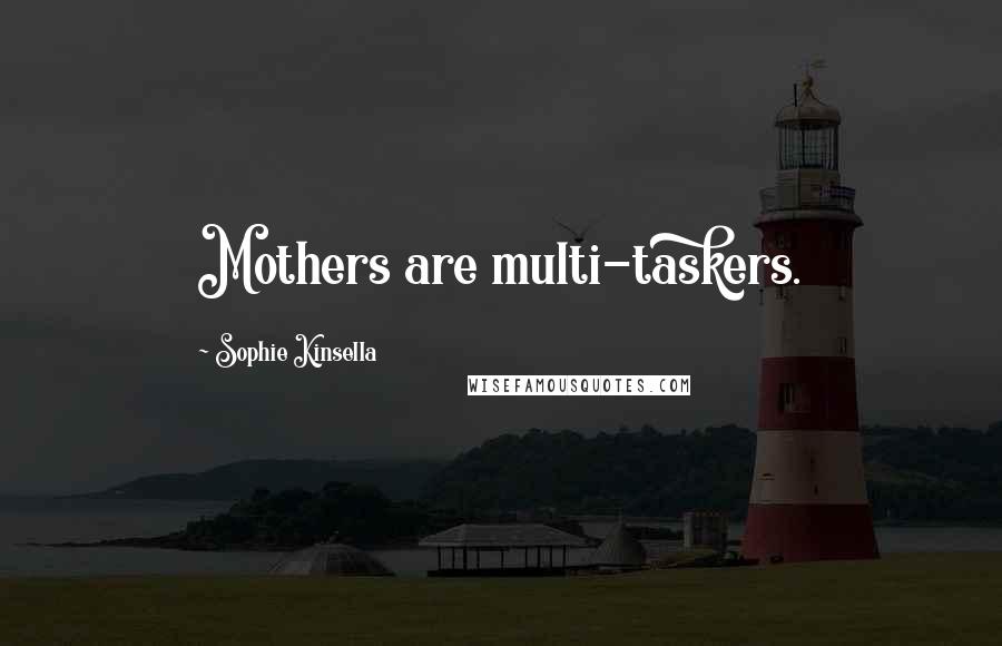 Sophie Kinsella Quotes: Mothers are multi-taskers.