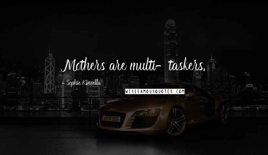 Sophie Kinsella Quotes: Mothers are multi-taskers.