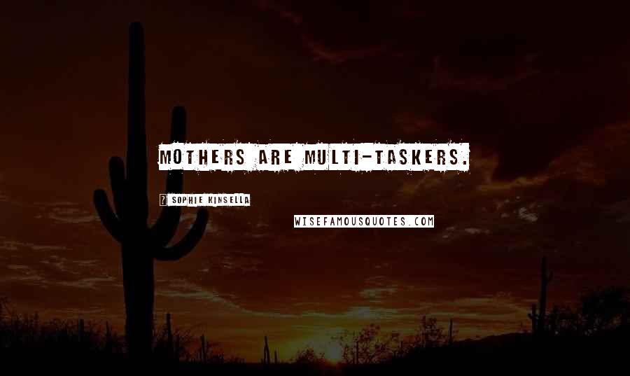 Sophie Kinsella Quotes: Mothers are multi-taskers.